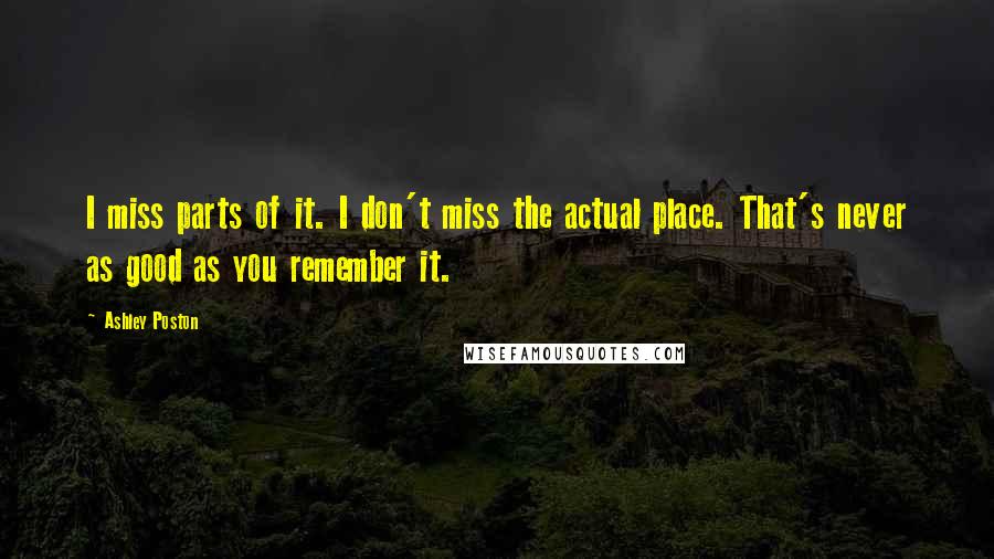 Ashley Poston Quotes: I miss parts of it. I don't miss the actual place. That's never as good as you remember it.