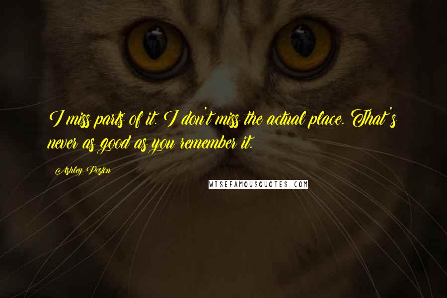 Ashley Poston Quotes: I miss parts of it. I don't miss the actual place. That's never as good as you remember it.