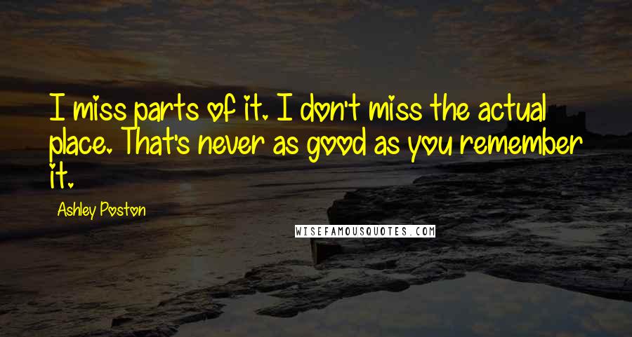 Ashley Poston Quotes: I miss parts of it. I don't miss the actual place. That's never as good as you remember it.