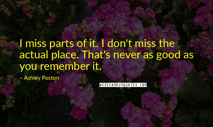 Ashley Poston Quotes: I miss parts of it. I don't miss the actual place. That's never as good as you remember it.