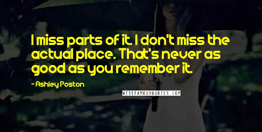 Ashley Poston Quotes: I miss parts of it. I don't miss the actual place. That's never as good as you remember it.
