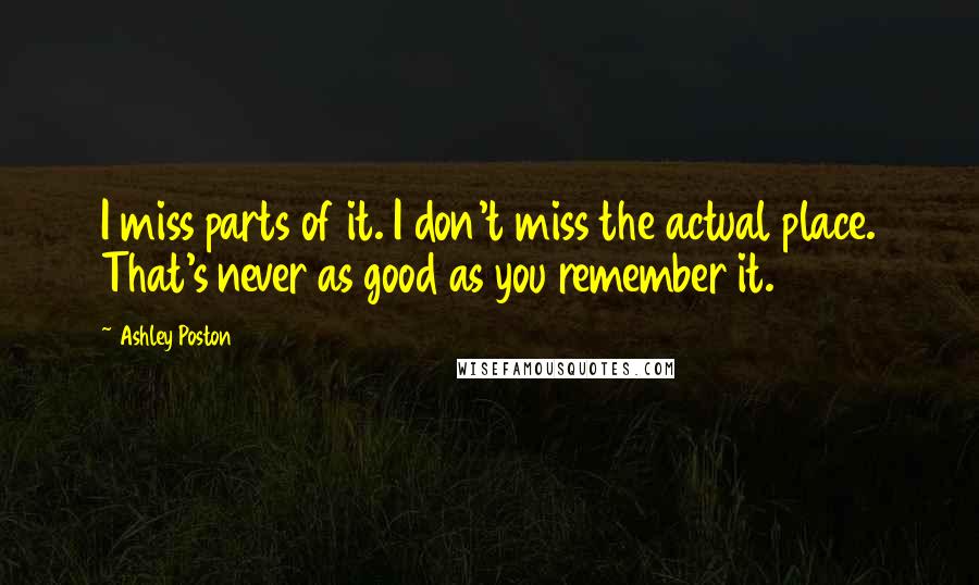 Ashley Poston Quotes: I miss parts of it. I don't miss the actual place. That's never as good as you remember it.