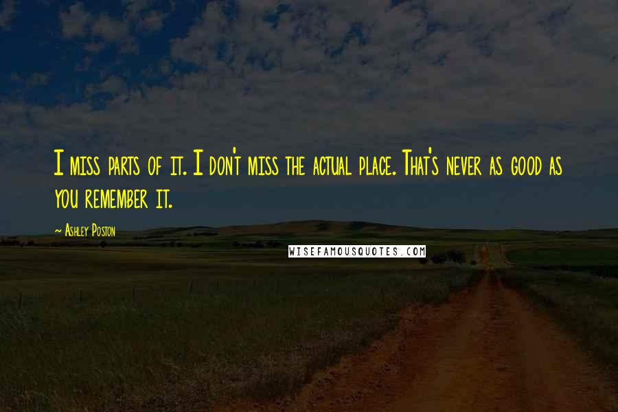 Ashley Poston Quotes: I miss parts of it. I don't miss the actual place. That's never as good as you remember it.