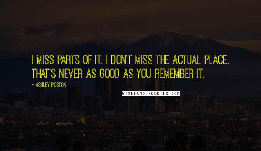 Ashley Poston Quotes: I miss parts of it. I don't miss the actual place. That's never as good as you remember it.