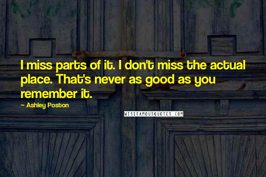 Ashley Poston Quotes: I miss parts of it. I don't miss the actual place. That's never as good as you remember it.
