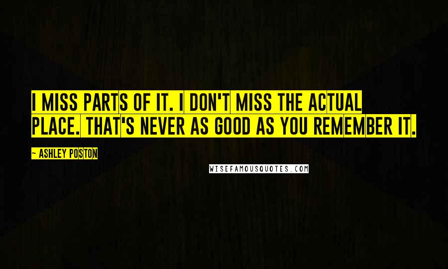 Ashley Poston Quotes: I miss parts of it. I don't miss the actual place. That's never as good as you remember it.