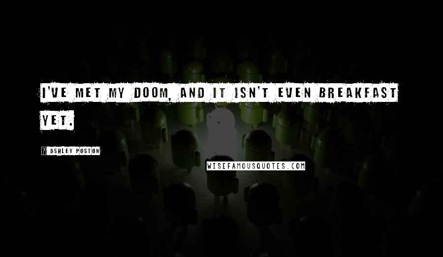 Ashley Poston Quotes: I've met my doom, and it isn't even breakfast yet.