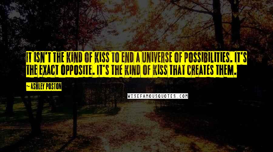 Ashley Poston Quotes: It isn't the kind of kiss to end a universe of possibilities. It's the exact opposite. It's the kind of kiss that creates them.