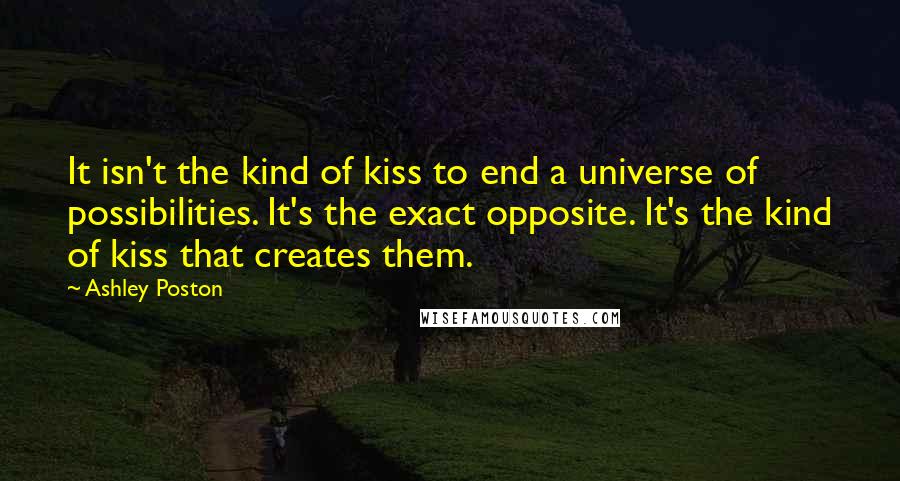 Ashley Poston Quotes: It isn't the kind of kiss to end a universe of possibilities. It's the exact opposite. It's the kind of kiss that creates them.