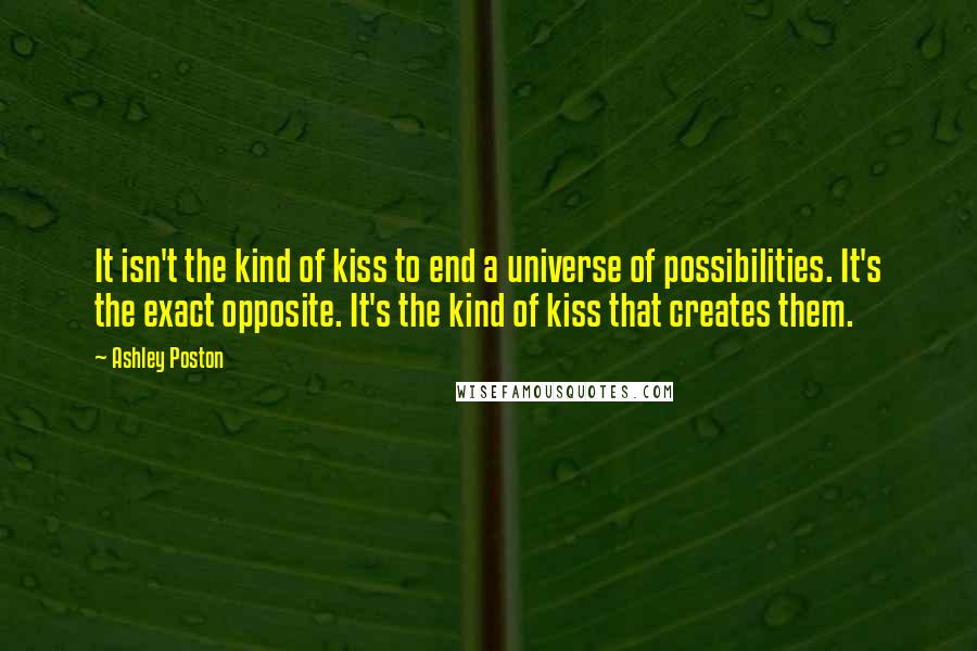 Ashley Poston Quotes: It isn't the kind of kiss to end a universe of possibilities. It's the exact opposite. It's the kind of kiss that creates them.