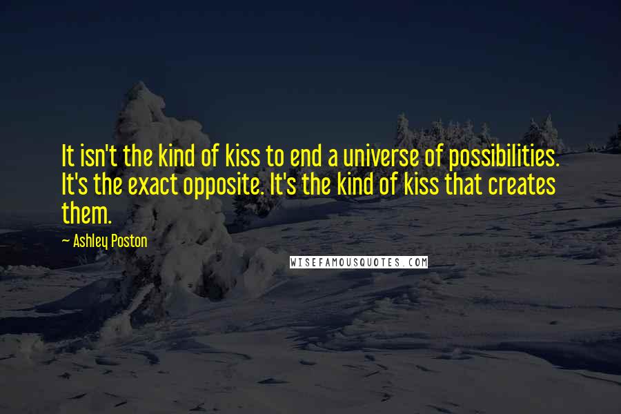 Ashley Poston Quotes: It isn't the kind of kiss to end a universe of possibilities. It's the exact opposite. It's the kind of kiss that creates them.