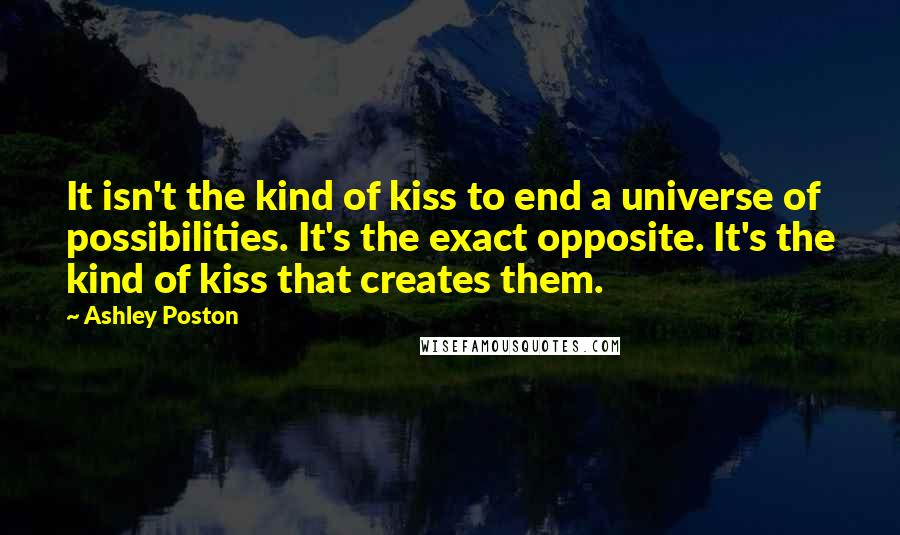Ashley Poston Quotes: It isn't the kind of kiss to end a universe of possibilities. It's the exact opposite. It's the kind of kiss that creates them.