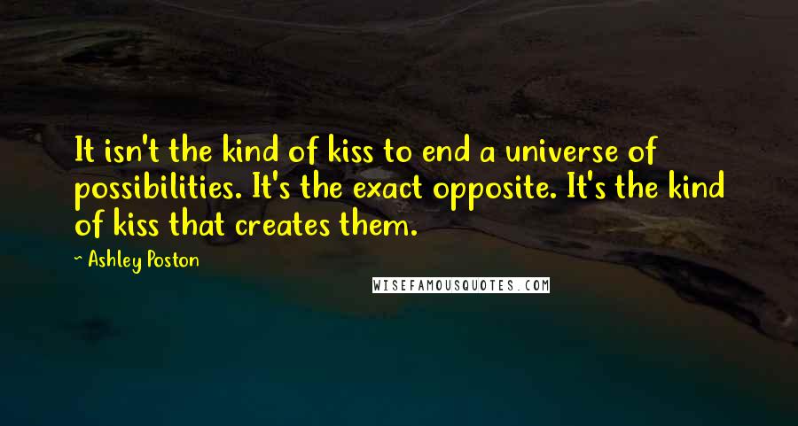 Ashley Poston Quotes: It isn't the kind of kiss to end a universe of possibilities. It's the exact opposite. It's the kind of kiss that creates them.