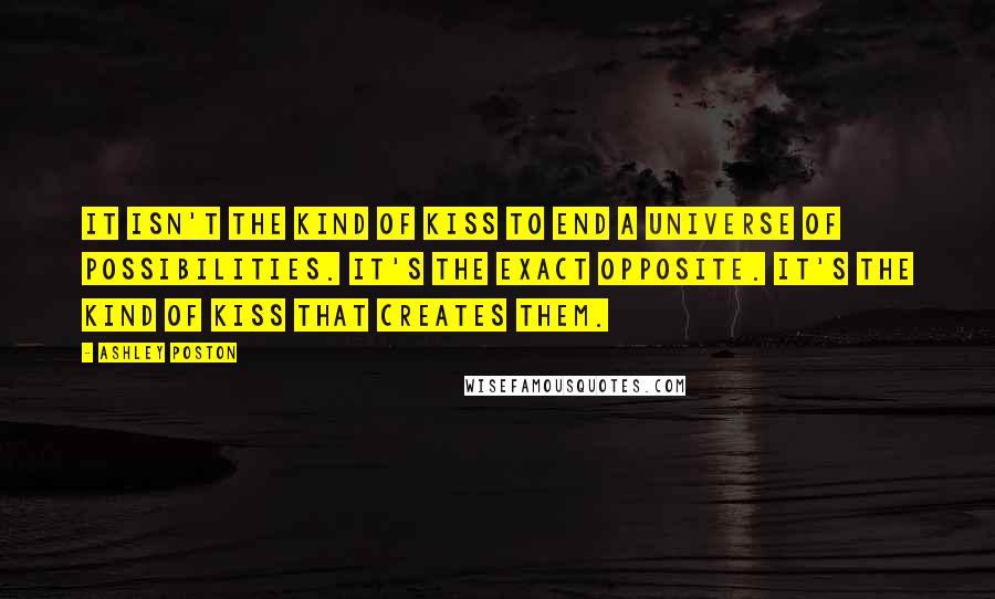 Ashley Poston Quotes: It isn't the kind of kiss to end a universe of possibilities. It's the exact opposite. It's the kind of kiss that creates them.