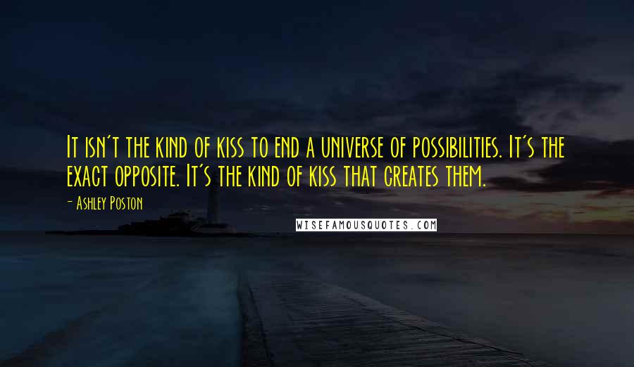 Ashley Poston Quotes: It isn't the kind of kiss to end a universe of possibilities. It's the exact opposite. It's the kind of kiss that creates them.