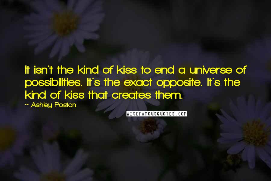 Ashley Poston Quotes: It isn't the kind of kiss to end a universe of possibilities. It's the exact opposite. It's the kind of kiss that creates them.