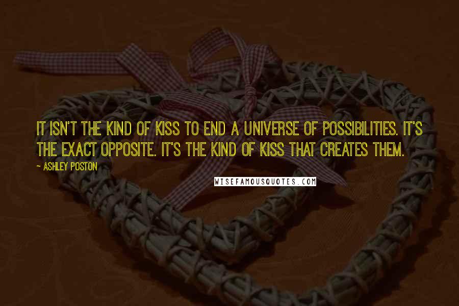 Ashley Poston Quotes: It isn't the kind of kiss to end a universe of possibilities. It's the exact opposite. It's the kind of kiss that creates them.