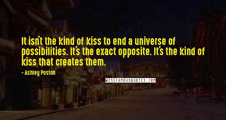 Ashley Poston Quotes: It isn't the kind of kiss to end a universe of possibilities. It's the exact opposite. It's the kind of kiss that creates them.