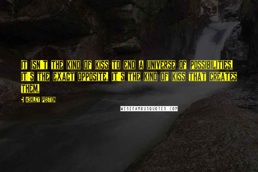 Ashley Poston Quotes: It isn't the kind of kiss to end a universe of possibilities. It's the exact opposite. It's the kind of kiss that creates them.