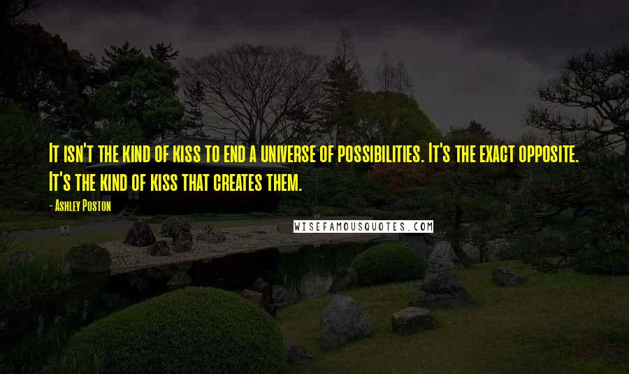 Ashley Poston Quotes: It isn't the kind of kiss to end a universe of possibilities. It's the exact opposite. It's the kind of kiss that creates them.