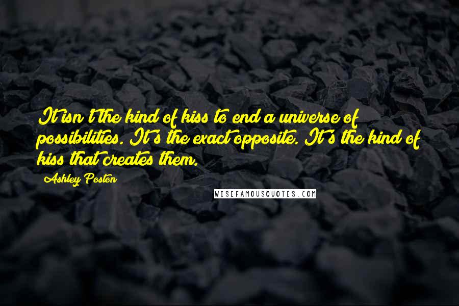 Ashley Poston Quotes: It isn't the kind of kiss to end a universe of possibilities. It's the exact opposite. It's the kind of kiss that creates them.