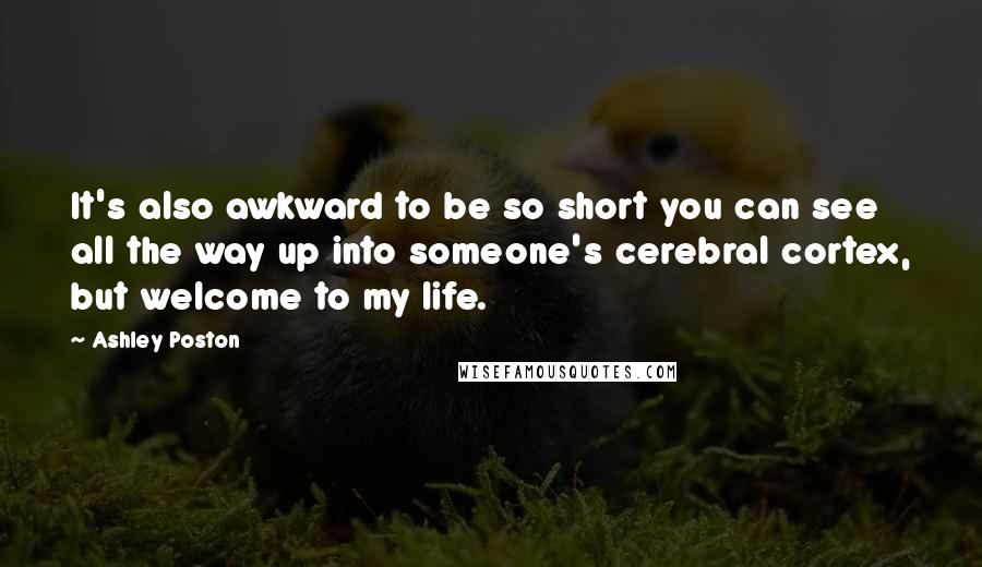 Ashley Poston Quotes: It's also awkward to be so short you can see all the way up into someone's cerebral cortex, but welcome to my life.