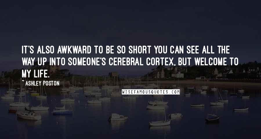 Ashley Poston Quotes: It's also awkward to be so short you can see all the way up into someone's cerebral cortex, but welcome to my life.