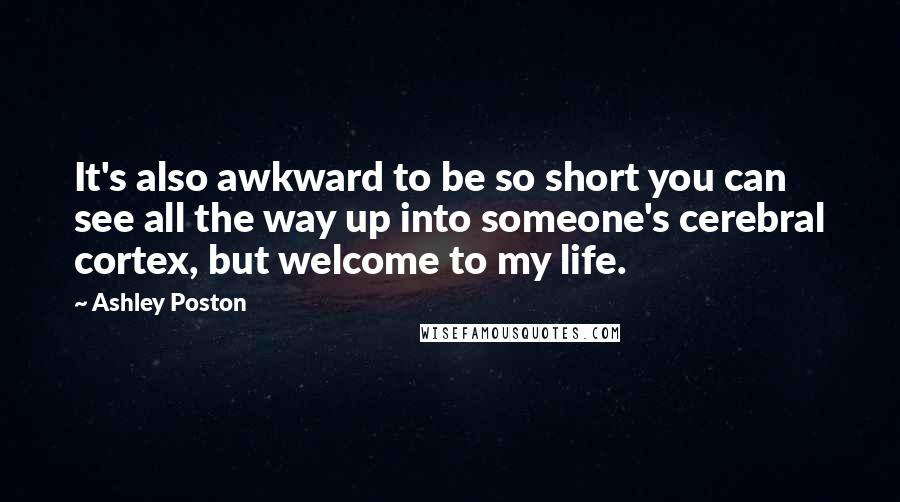 Ashley Poston Quotes: It's also awkward to be so short you can see all the way up into someone's cerebral cortex, but welcome to my life.