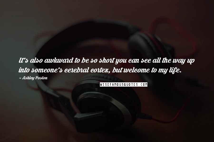 Ashley Poston Quotes: It's also awkward to be so short you can see all the way up into someone's cerebral cortex, but welcome to my life.