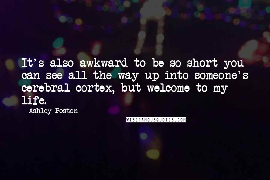 Ashley Poston Quotes: It's also awkward to be so short you can see all the way up into someone's cerebral cortex, but welcome to my life.