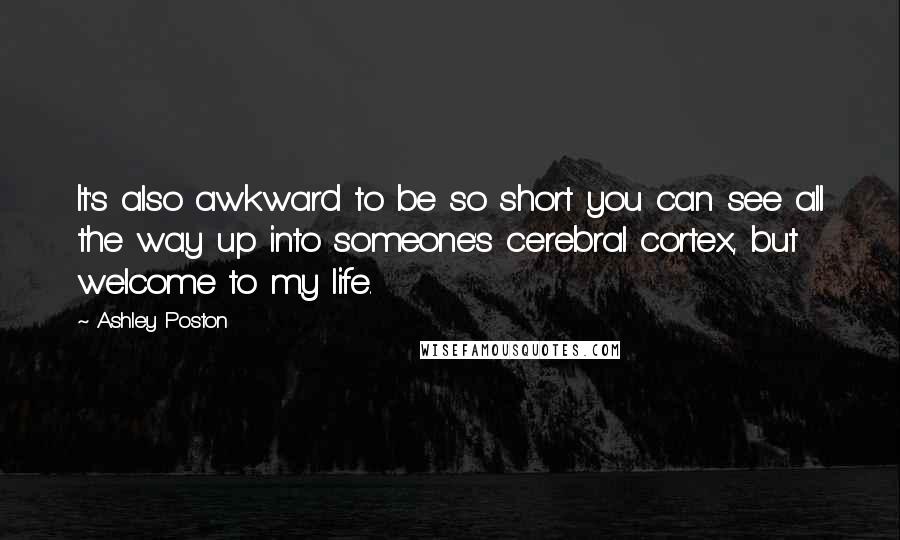 Ashley Poston Quotes: It's also awkward to be so short you can see all the way up into someone's cerebral cortex, but welcome to my life.