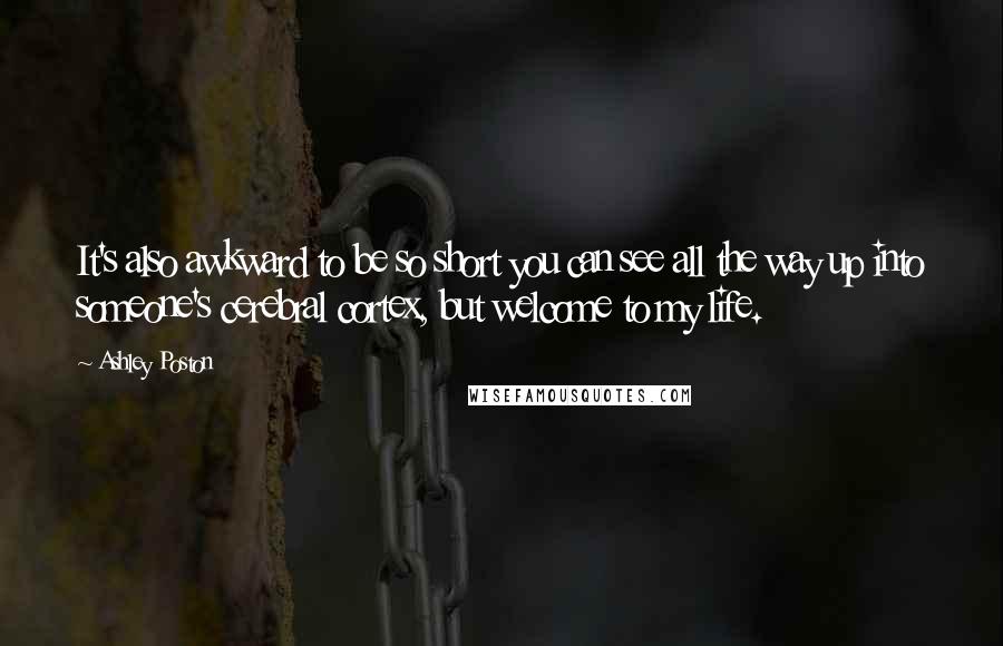 Ashley Poston Quotes: It's also awkward to be so short you can see all the way up into someone's cerebral cortex, but welcome to my life.