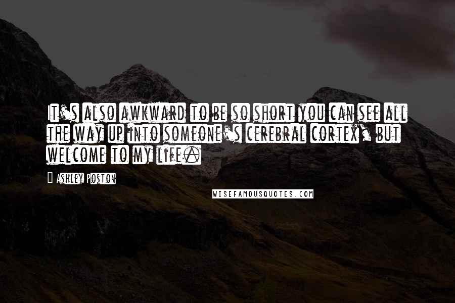 Ashley Poston Quotes: It's also awkward to be so short you can see all the way up into someone's cerebral cortex, but welcome to my life.