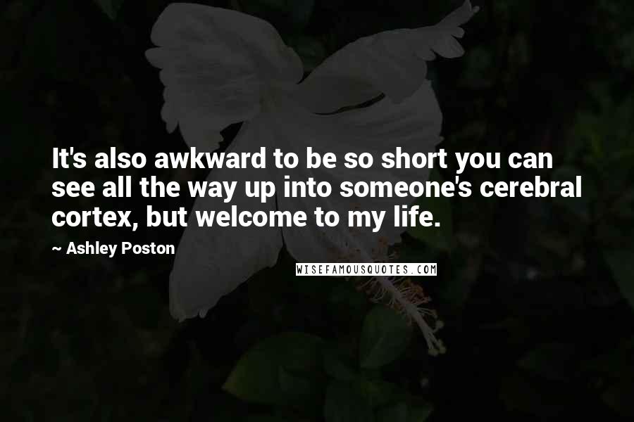 Ashley Poston Quotes: It's also awkward to be so short you can see all the way up into someone's cerebral cortex, but welcome to my life.