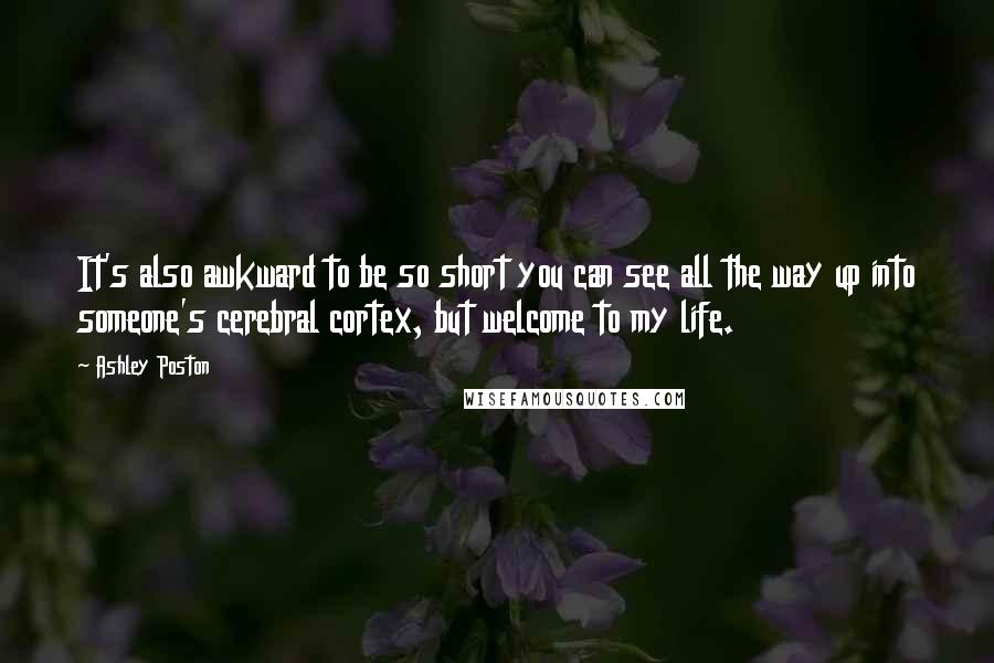 Ashley Poston Quotes: It's also awkward to be so short you can see all the way up into someone's cerebral cortex, but welcome to my life.