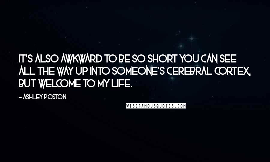 Ashley Poston Quotes: It's also awkward to be so short you can see all the way up into someone's cerebral cortex, but welcome to my life.