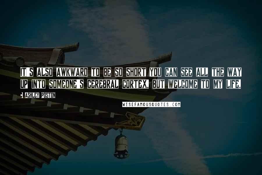 Ashley Poston Quotes: It's also awkward to be so short you can see all the way up into someone's cerebral cortex, but welcome to my life.