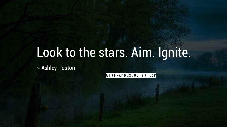 Ashley Poston Quotes: Look to the stars. Aim. Ignite.