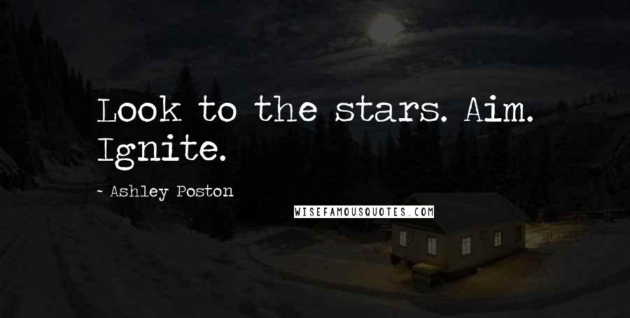 Ashley Poston Quotes: Look to the stars. Aim. Ignite.