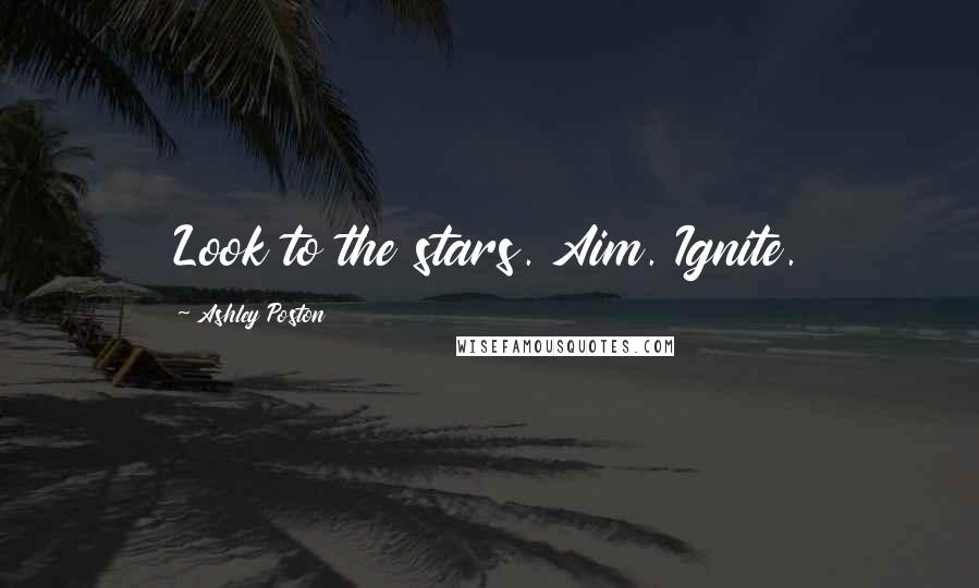 Ashley Poston Quotes: Look to the stars. Aim. Ignite.
