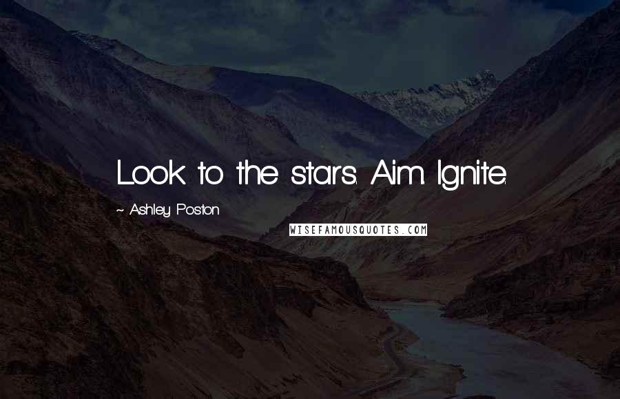 Ashley Poston Quotes: Look to the stars. Aim. Ignite.