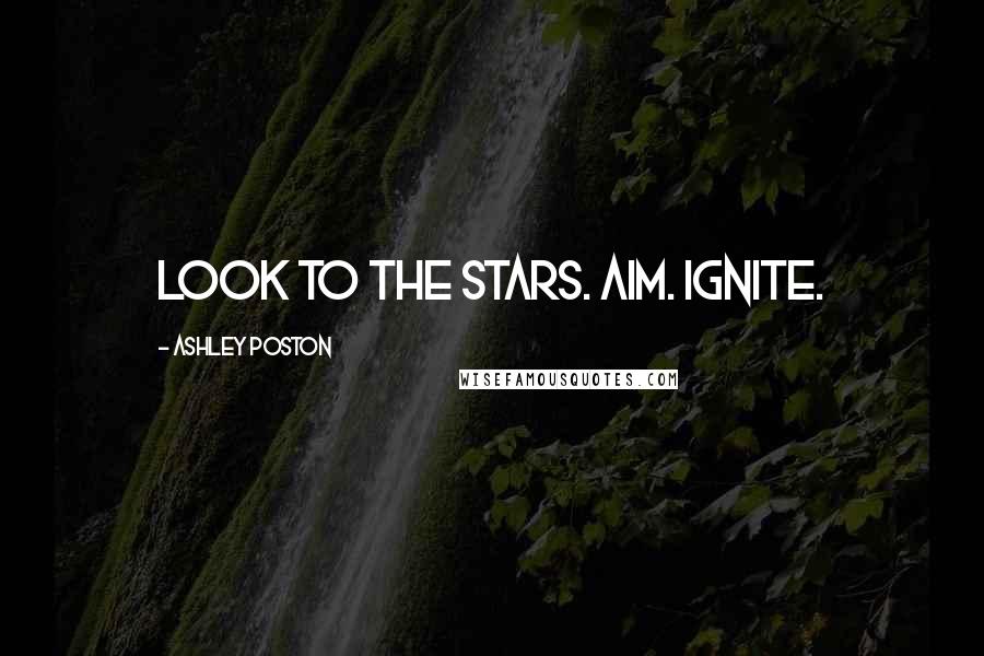 Ashley Poston Quotes: Look to the stars. Aim. Ignite.