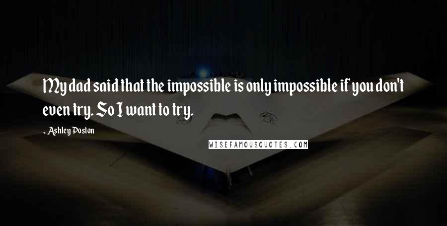 Ashley Poston Quotes: My dad said that the impossible is only impossible if you don't even try. So I want to try.