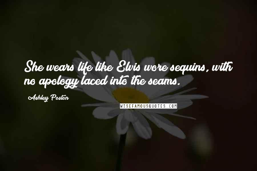 Ashley Poston Quotes: She wears life like Elvis wore sequins, with no apology laced into the seams.