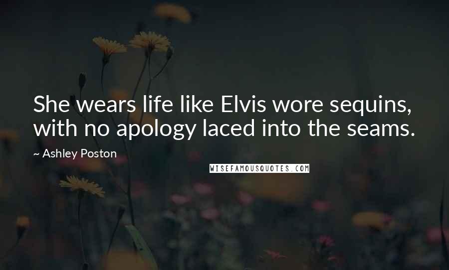 Ashley Poston Quotes: She wears life like Elvis wore sequins, with no apology laced into the seams.