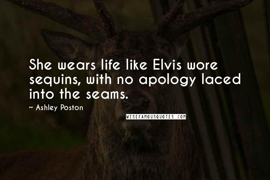 Ashley Poston Quotes: She wears life like Elvis wore sequins, with no apology laced into the seams.