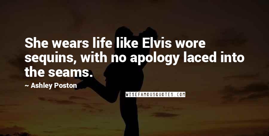 Ashley Poston Quotes: She wears life like Elvis wore sequins, with no apology laced into the seams.