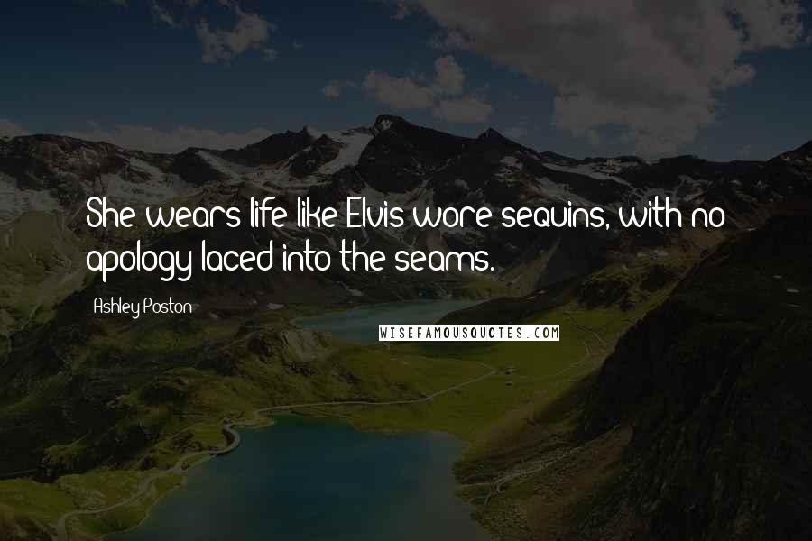 Ashley Poston Quotes: She wears life like Elvis wore sequins, with no apology laced into the seams.