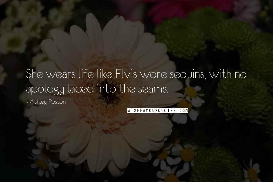 Ashley Poston Quotes: She wears life like Elvis wore sequins, with no apology laced into the seams.