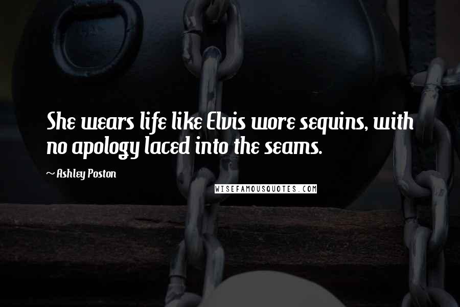 Ashley Poston Quotes: She wears life like Elvis wore sequins, with no apology laced into the seams.